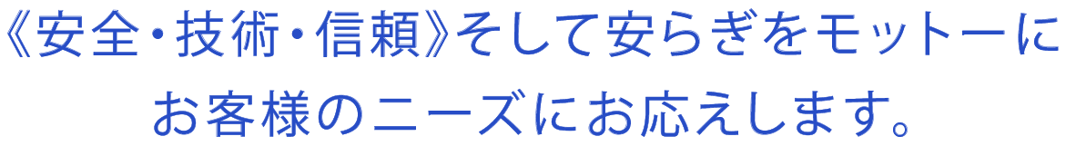 《安全・技術・信頼》そして安らぎをモットーにお客様のニーズにお応えします。